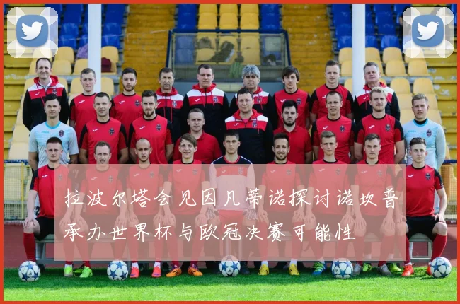 拉波尔塔会见因凡蒂诺探讨诺坎普承办世界杯与欧冠决赛可能性