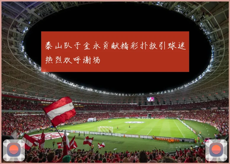泰山队于金永贡献精彩扑救引球迷热烈欢呼谢场