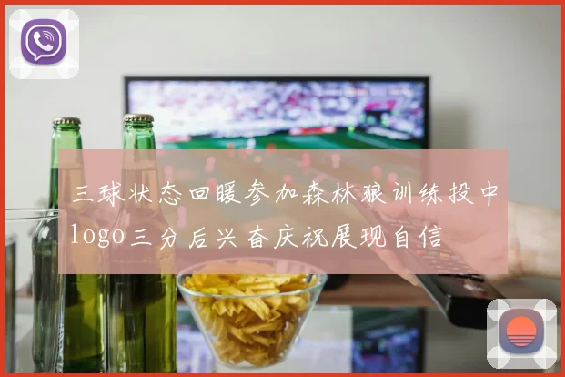 三球状态回暖参加森林狼训练投中logo三分后兴奋庆祝展现自信