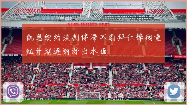 凯恩续约谈判停滞不前拜仁锋线重组计划逐渐浮出水面
